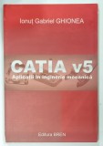 CATIA V5 , APLICATII IN INGINERIE MECANICA de IONUT GABRIEL GHIONEA , 2009