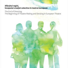 Sfârșitul regiei, începutul creației colective în teatrul european / The End of Directing, The Beginning of Theatre-Making and Devising in European Th