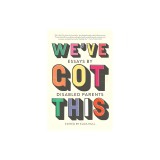 We've Got This: An Anthology of Writing about Disabled Parenting