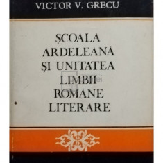 Victor V. Grecu - Scoala Ardeleana si unitatea limbii romane literare (editia 1973)