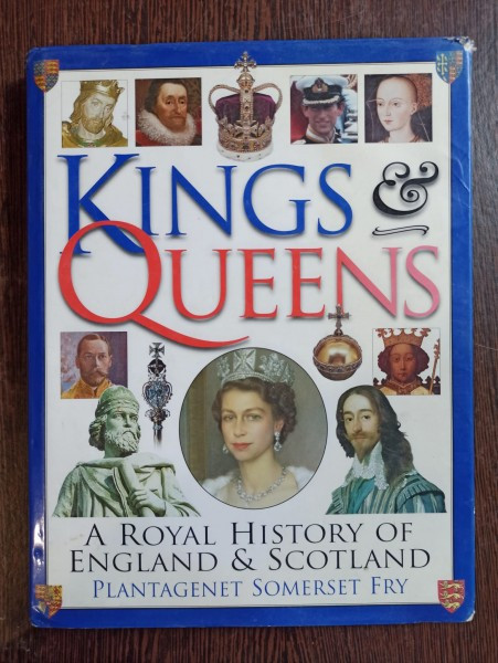 Plantagenet Somerset Fry - Kings and Queens: A Royal History of England &amp; Scotland