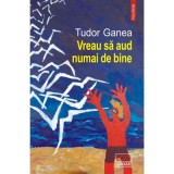 Vreau sa aud numai de bine - Tudor Ganea