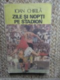 Zile si nopti pe stadion - Ioan Chirila, Editura Sport-Turism, 1986, carte sport