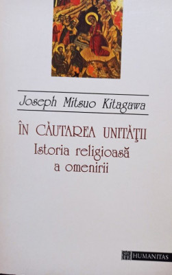 Joseph Mitsuo Kitagawa - In cautarea unitatii - Istoria religioasa a omenirii (1994) foto