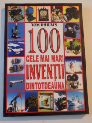 100 CELE MAI MARI INVENTII DINTOTDEAUNA de TOM PHILBIN , 2005 foto