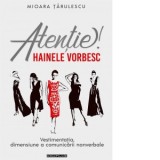 Atentie! Hainele vorbesc! Vestimentatia, dimensiune a comunicarii nonverbale - Mioara Tarulescu