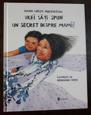VREI SA - TI SPUN UN SECRET DESPRE MAMI ? de IOANA CHICET - MACOVEICIUC , ilustratii de GEORGIANA CHITAC , 2018 foto
