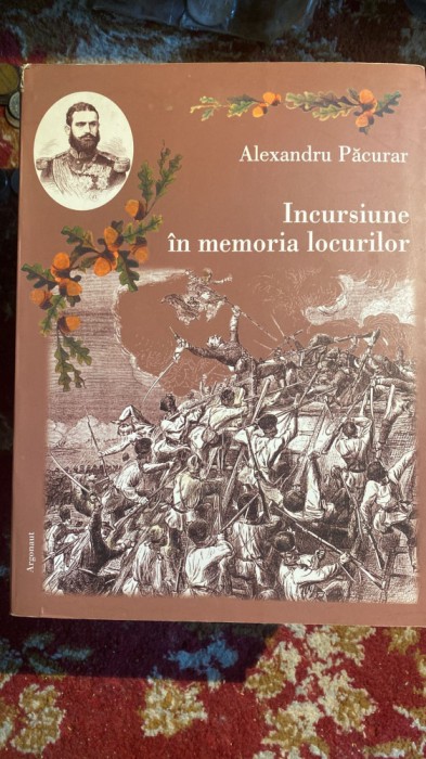 INCURSIUNE IN MEMORIA LOCURILOR, cu AUTOGRAF ALEXANDRU PACURAR/,,ARGONAUT&quot;2012