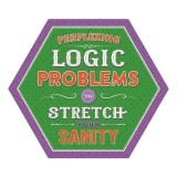PERPLEXING LOGIC PROBLEMS TO STRETCH YOUR SANITY.