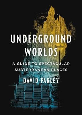 Underground Worlds: A Guide to Spectacular Subterranean Places Underground Worlds: A Guide to Spectacular Subterranean Places