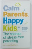 CALM PARENTS , HAPPY KIDS , THE SECRETS OF STRESS FREE PARENTING by LAURA MARKHAM , 2014