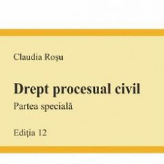 Drept procesual civil. Partea speciala. Ed. 12 - Claudia Rosu