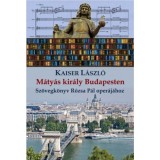 M&aacute;ty&aacute;s kir&aacute;ly Budapesten - Sz&ouml;vegk&ouml;nyv R&oacute;zsa P&aacute;l oper&aacute;j&aacute;hoz - Kaiser L&aacute;szl&oacute;