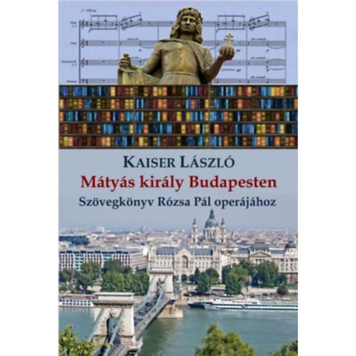 M&aacute;ty&aacute;s kir&aacute;ly Budapesten - Sz&ouml;vegk&ouml;nyv R&oacute;zsa P&aacute;l oper&aacute;j&aacute;hoz - Kaiser L&aacute;szl&oacute;
