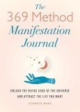 The 369 Method Manifestation Journal: Unlock the Divine Code of the Universe and Attract the Life You Want
