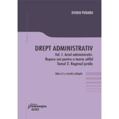 Drept administrativ. Vol. I. Actul administrativ (I). Repere pentru o teorie altfel. Tomul II. Regimul juridic - Ovidiu Podaru