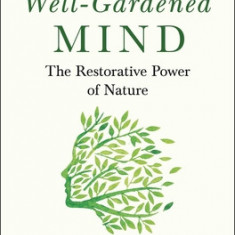 The Well-Gardened Mind: The Healing Power of Plants, Earth, and the Outdoors