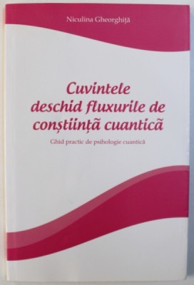 CUVINTELE DESCHID FLUXURILE DE CONSTIINTA CUANTICA - GHID PRACTIC DE PSIHOLOGIE CUANTICA de NICULINA GHEORGHITA , 2014 *PREZAINTA SUBLINIERI IN TEXT foto