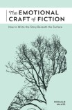The Emotional Craft of Fiction: How to Write with Emotional Power, Develop Achingly Real Characters, Move Your Readers, and Create Riveting Moral Stak