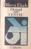 Mircea Eliade - Drumul spre centru, Editura Univers, 607 pagini, 1991, Brosata, 13 X 20 cm, Romana