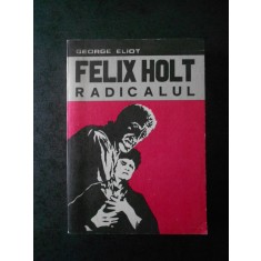 George Eliot - Felix Holt. Radicalul