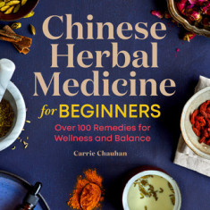 Chinese Herbal Medicine for Beginners: Over 100 Remedies for Wellness and Balance