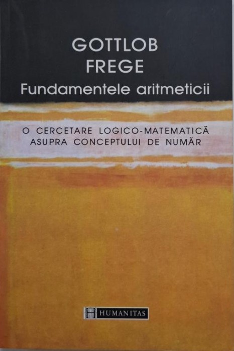 Fundamentele aritmeticii. O cercetare logico-matematica asupra conceptului de numar &ndash; Gottlob Frege