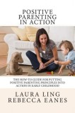 Positive Parenting in Action: The How-To Guide for Putting Positive Parenting Principles Into Action in Early Childhood