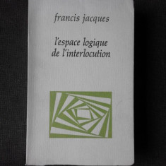 L'ESPACE LOGIQUE DE L'INTERLOCUTION - FRANCIS JACQUES (CARTE IN LIMBA FRANCEZA)