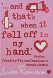 And that's when it fell off in my hand. Further fabbitty-fab confessions of Georgia Nicolson - Louise Rennison