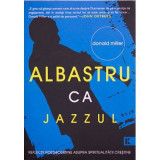 Albastru ca jazzul. Reflectii postmoderne asupra spiritualitatii crestine - Donald Miller