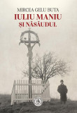 Iuliu Maniu şi Năsăudul - Paperback brosat - Școala Ardeleană