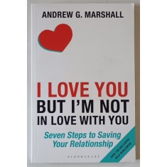 I LOVE YOU BUT I &#039; M NOT IN LOVE WITH YOU by ANDREW G. MARSHALL , SEVEN STEPS TO SAVING YOUR RELATIONSHIP , 2016