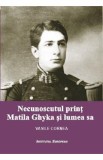 Necunoscutul print Matila Ghyka si lumea sa - Vasile Cornea