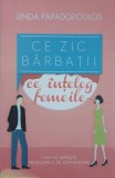 Ce zic barbatii ce inteleg femeile. Cum sa depasiti problemele de comunicare - Linda Papadopoulos (putin uzata)