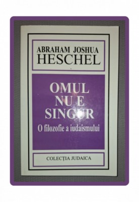 ABRAHAM JOSHUA HESCHEL - OMUL NU E SINGUR * O FILOZOFIE A IUDAISMULUI foto