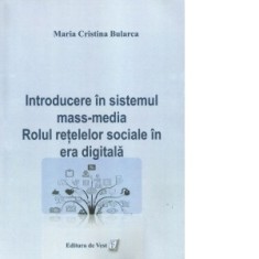 Introducere in sistemul mass-media. Rolul retelelor sociale in era digitala - Maria Cristina Bularca
