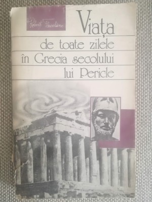 Viata De Toate Zilele In Grecia Secolului Lui Pericle, Robert Flaceliere foto