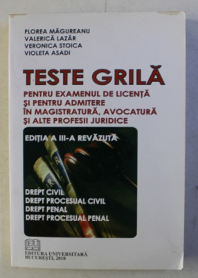 TESTE GRILA PENTRU EXAMENUL DE LICENTA SI PENTRU ADMITERE IN MAGISTRATURA , AVOCATURA SI ALTE PROFESII JURIDICE de FLOREA MAGUREANU ...VILOETA ASADI , foto