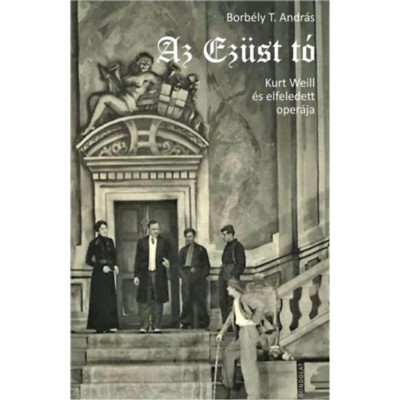 Az Ez&amp;uuml;st t&amp;oacute; - Kurt Weill &amp;eacute;s elfeledett oper&amp;aacute;ja - Borb&amp;eacute;ly T. Andr&amp;aacute;s foto