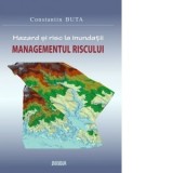 Hazard si risc la inundatii. Managementul riscului - Constantin Buta