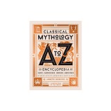 Classical Mythology A to Z: An Encyclopedia of Gods &amp; Goddesses, Heroes &amp; Heroines, Nymphs, Spirits, Monsters, and Places