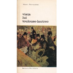 Henri Perruchot - Viata lui Toulouse Lautrec