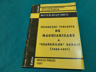 &amp;Icirc;NCERCĂRI VIOLENTE DE MAGHIARIZARE A CEANGĂILOR ROM&amp;Acirc;NI/ BUCUR IOAN MICU/ 1997 foto