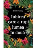 Iubirea care a rupt lumea in doua/Emily Henry