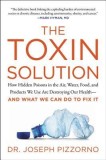 The Toxin Solution: How Hidden Poisons in the Air, Water, Food, and Products We Use Are Destroying Our Health--And What We Can Do to Fix I