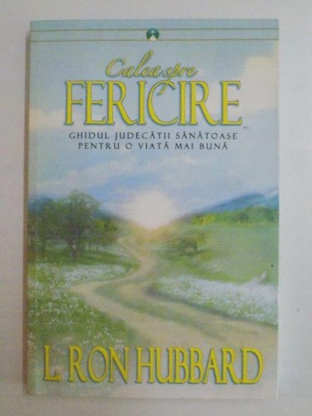CALEA SPRE FERICIRE . GHIDUL JUDECATII SANATOASE PENTRU O VIATA MAI BUNA de L. RON HUBBARD