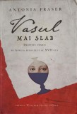 VASUL MAI SLAB. DESTINUL FEMEII IN ANGLIA SECOLULUI AL XVII-LEA-ANTONIA FRASER-245852