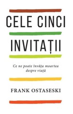 Cele cinci invitatii. Ce ne poate invata moartea despre viata - Frank Ostaseski - Pagina de Psihologie