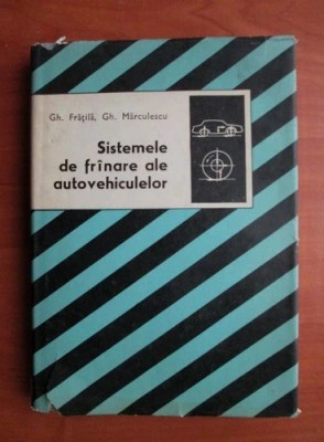Gh. Frățilă - Sistemele de fr&amp;icirc;nare ale autovehiculelor foto